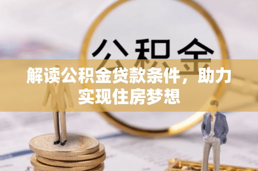 克孜勒苏柯尔克孜解读公积金贷款条件，助力实现住房梦想
