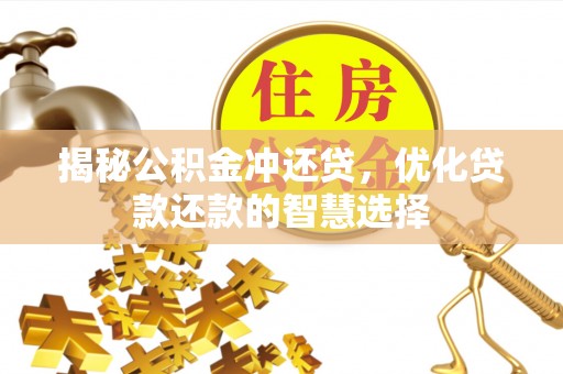克孜勒苏柯尔克孜揭秘公积金冲还贷，优化贷款还款的智慧选择