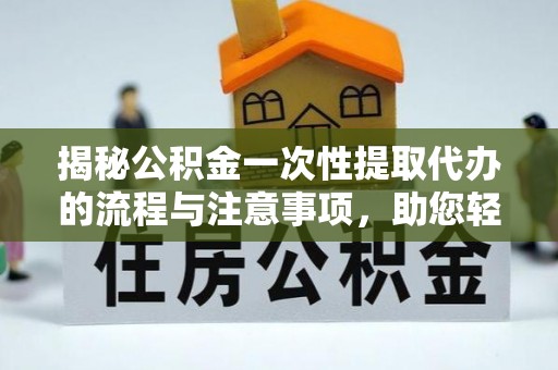 克孜勒苏柯尔克孜揭秘公积金一次性提取代办的流程与注意事项，助您轻松拿钱！
