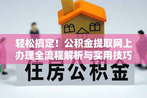 克孜勒苏柯尔克孜轻松搞定！公积金提取网上办理全流程解析与实用技巧