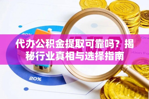 克孜勒苏柯尔克孜代办公积金提取可靠吗？揭秘行业真相与选择指南