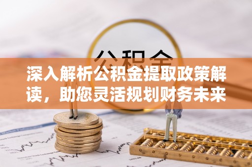 克孜勒苏柯尔克孜深入解析公积金提取政策解读，助您灵活规划财务未来