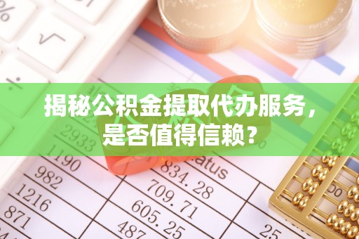 克孜勒苏柯尔克孜揭秘公积金提取代办服务，是否值得信赖？