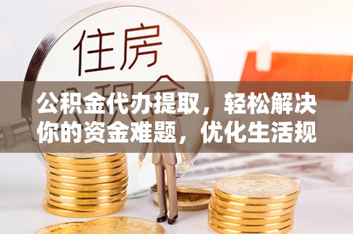 克孜勒苏柯尔克孜公积金代办提取，轻松解决你的资金难题，优化生活规划