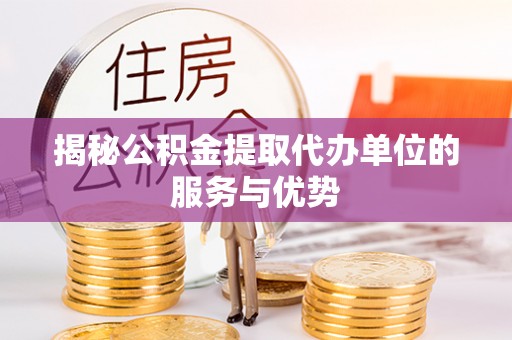 克孜勒苏柯尔克孜揭秘公积金提取代办单位的服务与优势