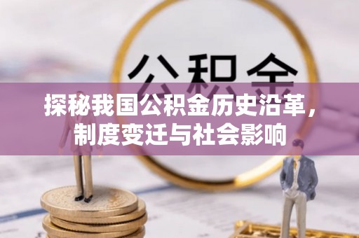 克孜勒苏柯尔克孜探秘我国公积金历史沿革，制度变迁与社会影响