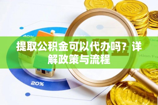 克孜勒苏柯尔克孜提取公积金可以代办吗？详解政策与流程