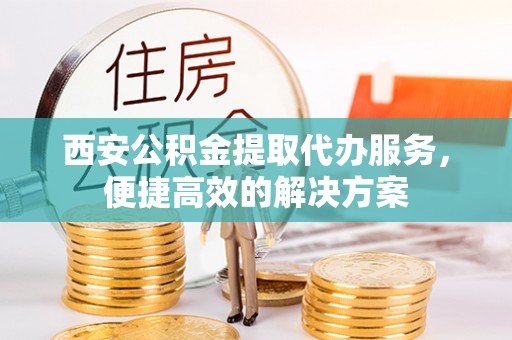 克孜勒苏柯尔克孜西安公积金提取代办服务，便捷高效的解决方案