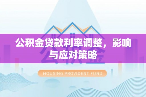 克孜勒苏柯尔克孜公积金贷款利率调整，影响与应对策略