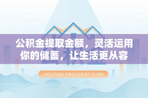 克孜勒苏柯尔克孜公积金提取金额，灵活运用你的储蓄，让生活更从容