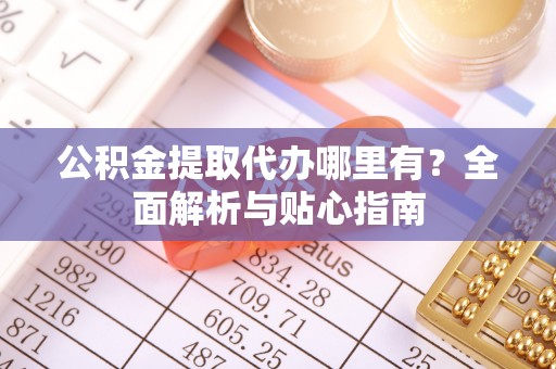 克孜勒苏柯尔克孜公积金提取代办哪里有？全面解析与贴心指南