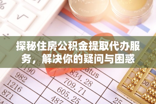 克孜勒苏柯尔克孜探秘住房公积金提取代办服务，解决你的疑问与困惑