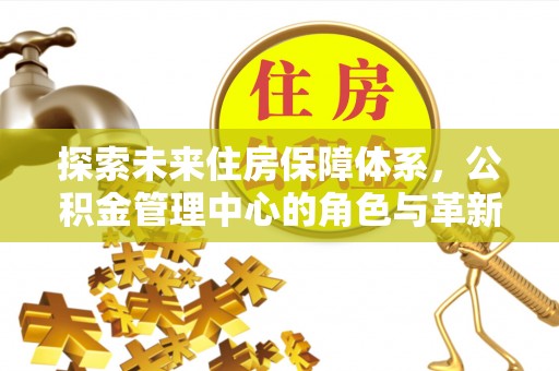 克孜勒苏柯尔克孜探索未来住房保障体系，公积金管理中心的角色与革新