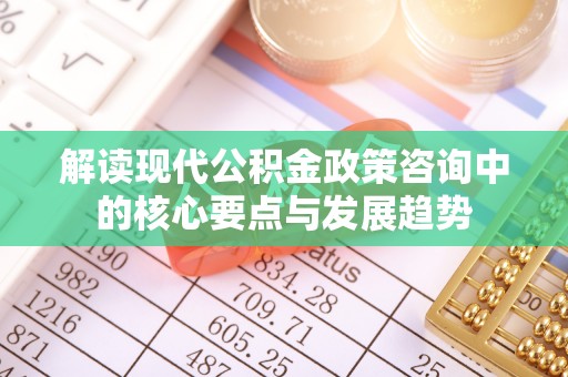 克孜勒苏柯尔克孜解读现代公积金政策咨询中的核心要点与发展趋势