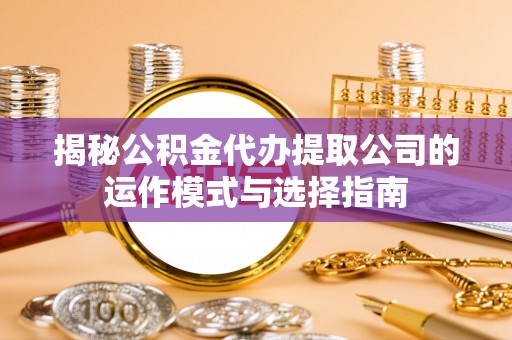 克孜勒苏柯尔克孜揭秘公积金代办提取公司的运作模式与选择指南