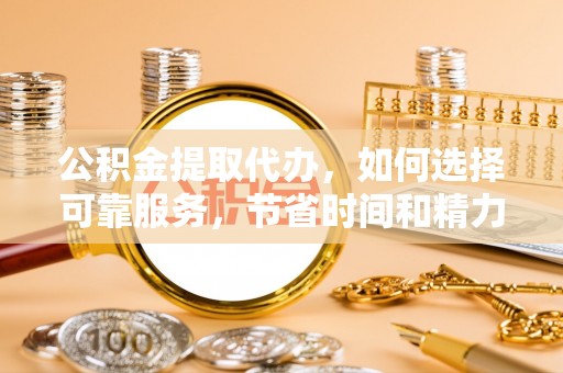 克孜勒苏柯尔克孜公积金提取代办，如何选择可靠服务，节省时间和精力？