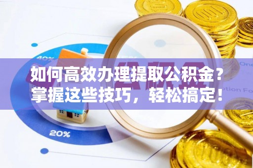 克孜勒苏柯尔克孜如何高效办理提取公积金？掌握这些技巧，轻松搞定！