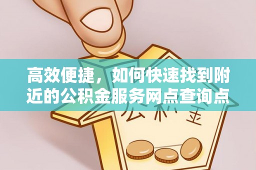 克孜勒苏柯尔克孜高效便捷，如何快速找到附近的公积金服务网点查询点