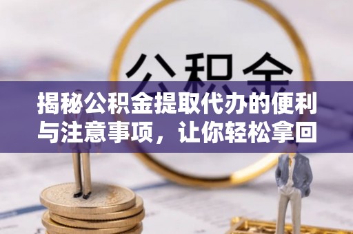 克孜勒苏柯尔克孜揭秘公积金提取代办的便利与注意事项，让你轻松拿回属于你的钱！