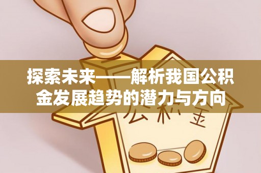 克孜勒苏柯尔克孜探索未来——解析我国公积金发展趋势的潜力与方向