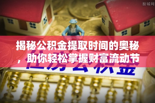 克孜勒苏柯尔克孜揭秘公积金提取时间的奥秘，助你轻松掌握财富流动节奏