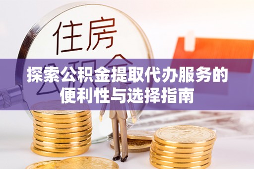 克孜勒苏柯尔克孜探索公积金提取代办服务的便利性与选择指南