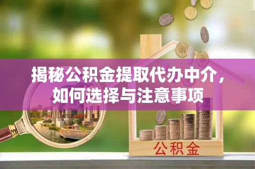 克孜勒苏柯尔克孜揭秘公积金提取代办中介，如何选择与注意事项