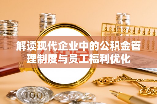 克孜勒苏柯尔克孜解读现代企业中的公积金管理制度与员工福利优化