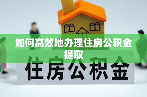 克孜勒苏柯尔克孜如何高效地办理住房公积金提取