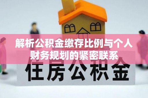 克孜勒苏柯尔克孜解析公积金缴存比例与个人财务规划的紧密联系