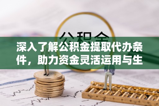 克孜勒苏柯尔克孜深入了解公积金提取代办条件，助力资金灵活运用与生活规划