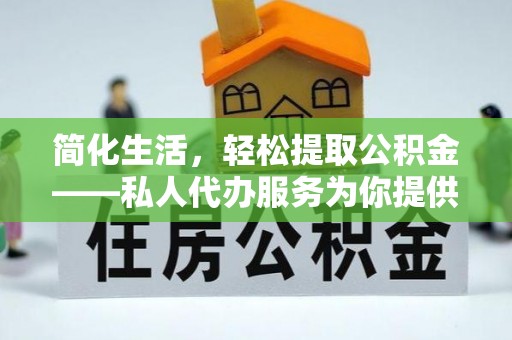 克孜勒苏柯尔克孜简化生活，轻松提取公积金——私人代办服务为你提供便利