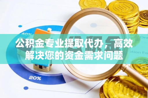克孜勒苏柯尔克孜公积金专业提取代办，高效解决您的资金需求问题