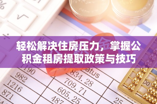 克孜勒苏柯尔克孜轻松解决住房压力，掌握公积金租房提取政策与技巧