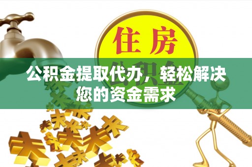 克孜勒苏柯尔克孜公积金提取代办，轻松解决您的资金需求