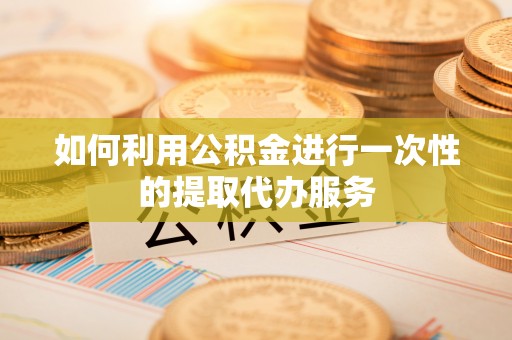 克孜勒苏柯尔克孜如何利用公积金进行一次性的提取代办服务