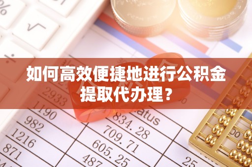 克孜勒苏柯尔克孜如何高效便捷地进行公积金提取代办理？