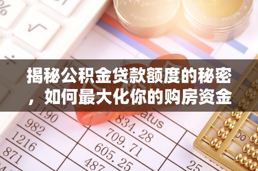 克孜勒苏柯尔克孜揭秘公积金贷款额度的秘密，如何最大化你的购房资金