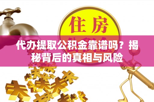 克孜勒苏柯尔克孜代办提取公积金靠谱吗？揭秘背后的真相与风险