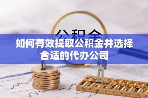 克孜勒苏柯尔克孜如何有效提取公积金并选择合适的代办公司