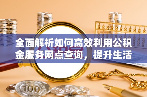 克孜勒苏柯尔克孜全面解析如何高效利用公积金服务网点查询，提升生活便利性