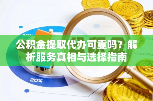 克孜勒苏柯尔克孜公积金提取代办可靠吗？解析服务真相与选择指南