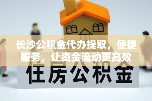 克孜勒苏柯尔克孜长沙公积金代办提取，便捷服务，让资金流动更高效