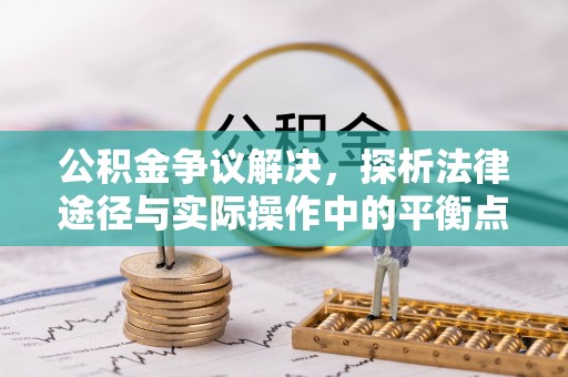 克孜勒苏柯尔克孜公积金争议解决，探析法律途径与实际操作中的平衡点