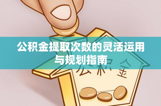 克孜勒苏柯尔克孜公积金提取次数的灵活运用与规划指南