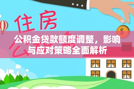 克孜勒苏柯尔克孜公积金贷款额度调整，影响与应对策略全面解析