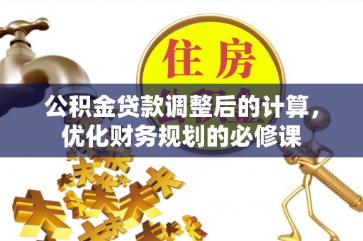 克孜勒苏柯尔克孜公积金贷款调整后的计算，优化财务规划的必修课