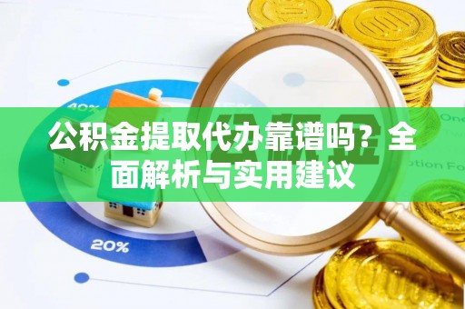 克孜勒苏柯尔克孜公积金提取代办靠谱吗？全面解析与实用建议