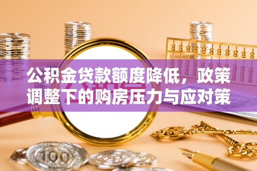 克孜勒苏柯尔克孜公积金贷款额度降低，政策调整下的购房压力与应对策略
