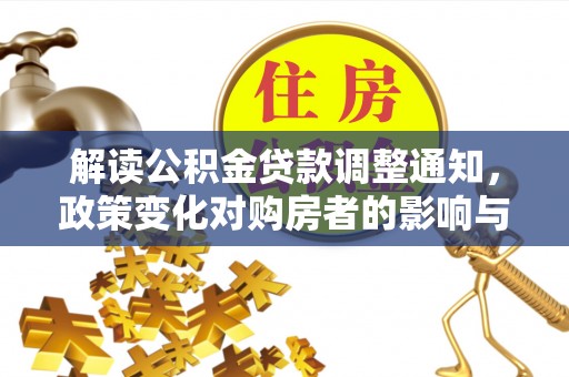 克孜勒苏柯尔克孜解读公积金贷款调整通知，政策变化对购房者的影响与应对策略